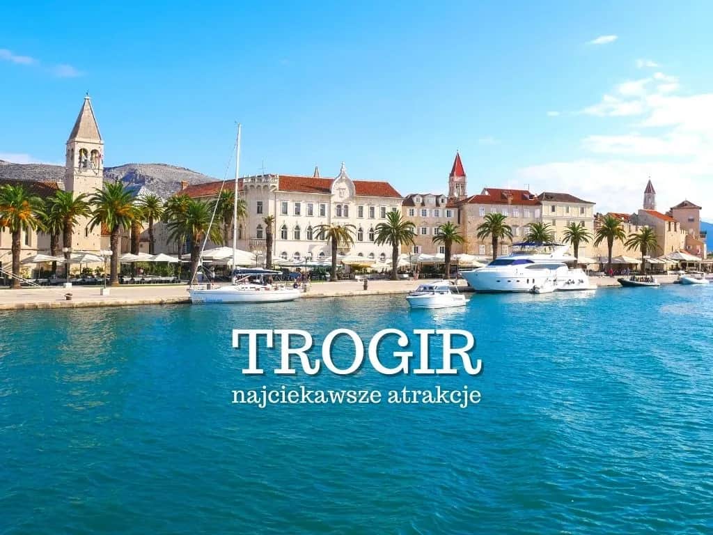 Trogir i okolice: 10 atrakcji, które musisz zobaczyć w Chorwacji